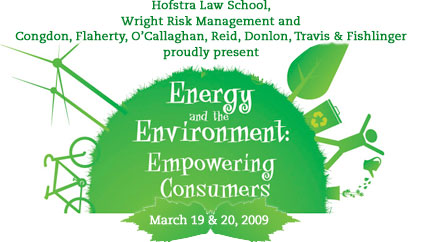 Hofstra Law School, Wright Risk Management and Congdon, Flaherty, O’Callaghan, Reid, Donlon, Travis & Fishlinger proudly present Energy and the Environment: Empowering Consumers on March 19 & 20, 2009