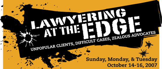 Lawyering At The Edge, Unpopular Clintes, Difficults Cases, Zealous Advocates, Sunday, Monday & Tuesday, October 14-16, 2007
