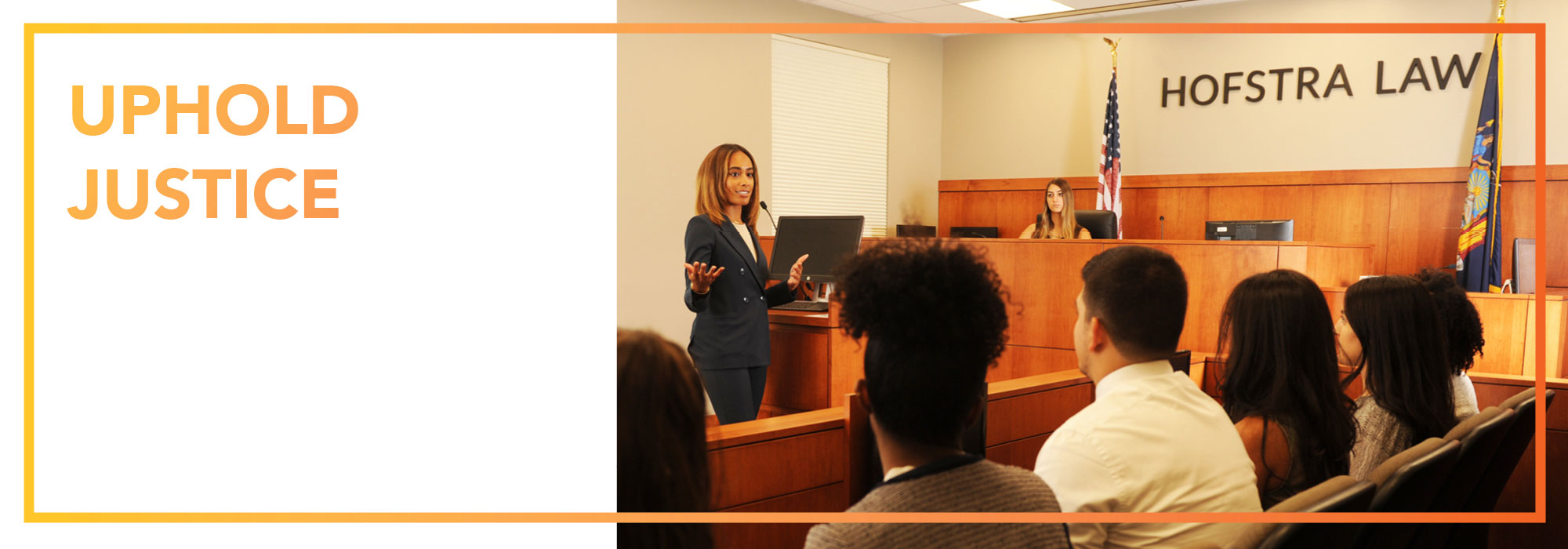 Uphold Justice. With a photo of law students talking in our Moot Courtroom.